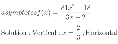 The asymptotes of f(x)=(81x^2-18)/(3x-2) is Vertical: x= 2/3 ,Horizontal: y=27x+18 (slant)